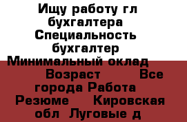 Ищу работу гл. бухгалтера › Специальность ­ бухгалтер › Минимальный оклад ­ 30 000 › Возраст ­ 41 - Все города Работа » Резюме   . Кировская обл.,Луговые д.